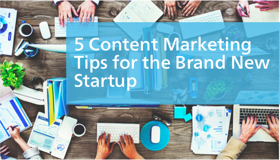 5 Content Marketing Tips for the Brand New Startup